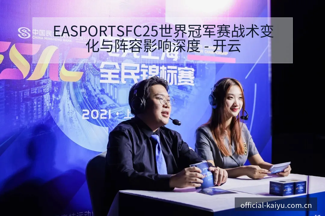 EASPORTSFC25世界冠军赛战术变化与阵容影响深度 - 开云