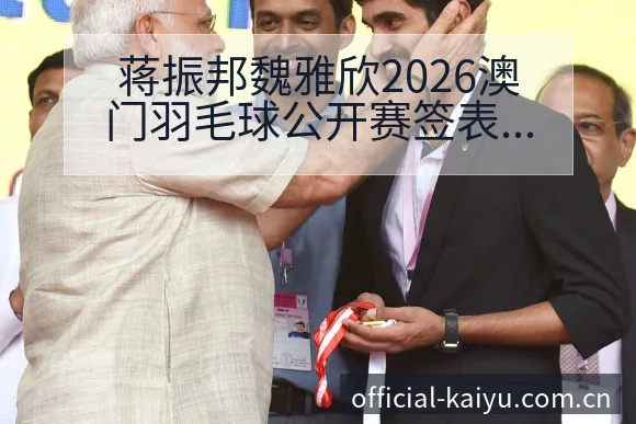 蒋振邦魏雅欣2026澳门羽毛球公开赛签表及小将表现观察阵 - 开云